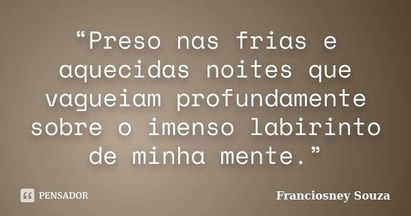 “Preso nas frias e aquecidas noites que vagueiam profundamente sobre o imenso labirinto de minha mente.”... Frase de Franciosney Souza.