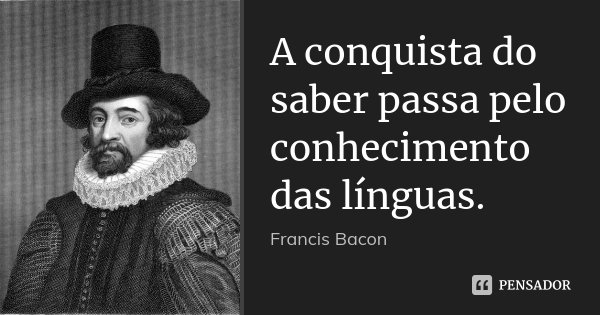 A conquista do saber passa pelo conhecimento das línguas.... Frase de Francis Bacon.