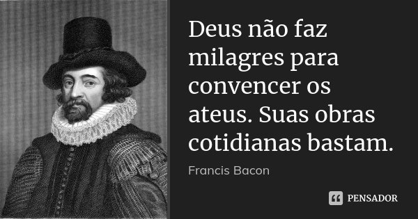 Deus não faz milagres para convencer os ateus. Suas obras cotidianas bastam.... Frase de Francis Bacon.