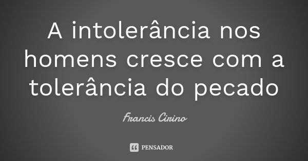 A intolerância nos homens cresce com a tolerância do pecado... Frase de Francis Cirino.