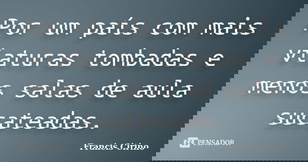 Por um país com mais viaturas tombadas e menos salas de aula sucateadas.... Frase de Francis Cirino.