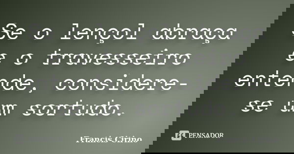 Se o lençol abraça e o travesseiro entende, considere-se um sortudo.... Frase de Francis Cirino.