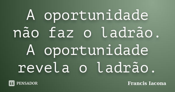 A oportunidade não faz o ladrão. A oportunidade revela o ladrão.... Frase de Francis Iácona.