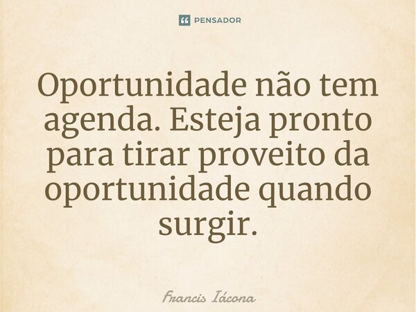 ⁠Oportunidade não tem agenda. Esteja pronto para tirar proveito da oportunidade quando surgir.... Frase de Francis Iacona.