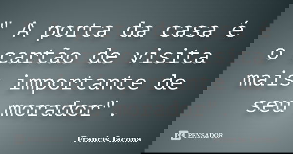 " A porta da casa é o cartão de visita mais importante de seu morador".... Frase de Francis Iácona.