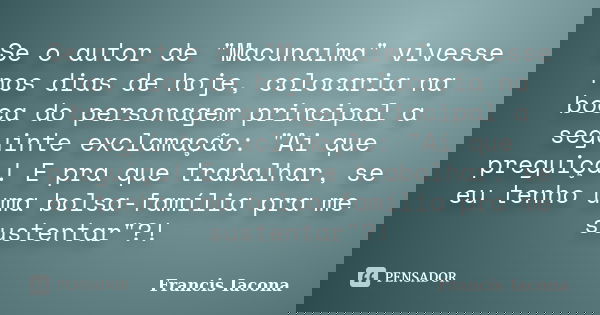 Se o autor de "Macunaíma" vivesse nos dias de hoje, colocaria na boca do personagem principal a seguinte exclamação: "Ai que preguiça! E pra que ... Frase de Francis Iácona.