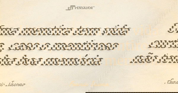 Uma mentira tem vida curta, caso o mentiroso não tenha boa memória.... Frase de Francis Iácona.