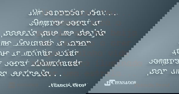 Um sorriso teu... Sempre será a poesia que me beija me levando a crer que a minha vida sempre será iluminada por uma estrela...... Frase de Francis Perot.