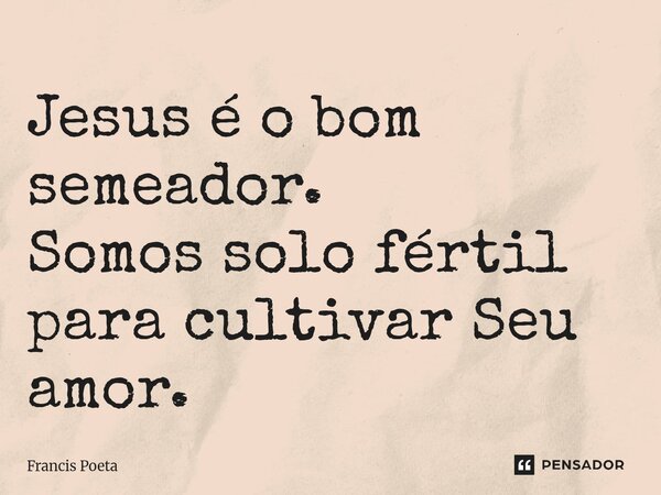 ⁠Jesus é o bom semeador. Somos solo fértil para cultivar Seu amor.... Frase de Francis Poeta.