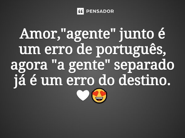 ⁠Amor, "agente" junto é um erro de português, agora "a gente" separado já é um erro do destino. ❤😍