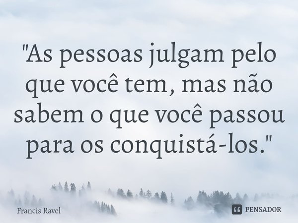 ⁠"As pessoas julgam pelo que você tem, mas não sabem o que você passou para os conquistá-los."... Frase de Francis Ravel.