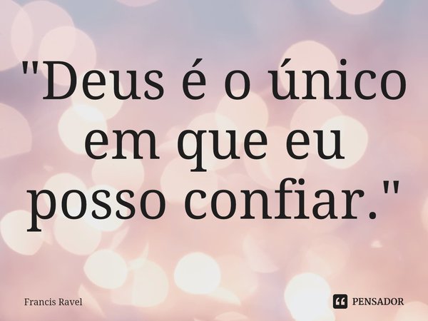 ⁠"Deus é o único em que eu posso confiar."... Frase de Francis Ravel.