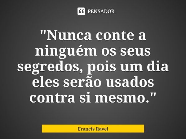 ⁠"Nunca conte a ninguém os seus segredos, pois um dia eles serão usados contra si mesmo."... Frase de Francis Ravel.