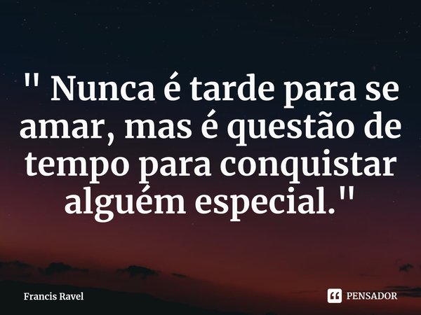 ⁠" Nunca é tarde para se amar, mas é questão de tempo para conquistar alguém especial."... Frase de Francis Ravel.