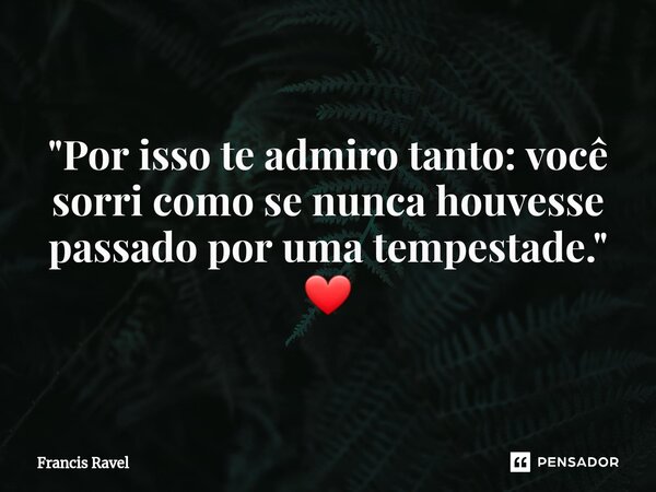 ⁠"Por isso te admiro tanto: você sorri como se nunca houvesse passado por uma tempestade." ❤... Frase de Francis Ravel.