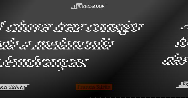 A chuva traz consigo toda a melancolia das lembranças.... Frase de Francis Silrên.