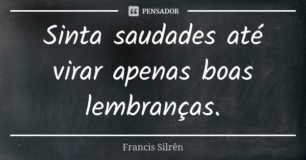 Sinta saudades até virar apenas boas lembranças.... Frase de Francis Silrên.