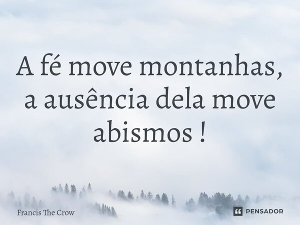 ⁠A fé move montanhas, a ausência dela move abismos !... Frase de Francis The Crow.