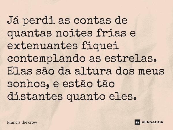 ⁠Já perdi as contas de quantas noites frias e extenuantes fiquei contemplando as estrelas. Elas são da altura dos meus sonhos, e estão tão distantes quanto eles... Frase de Francis The Crow.