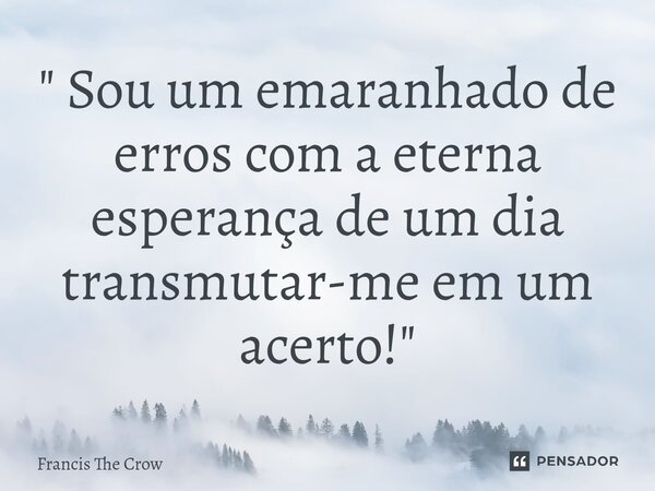 ⁠" Sou um emaranhado de erros com a eterna esperança de um dia transmutar-me em um acerto! "... Frase de Francis The Crow.