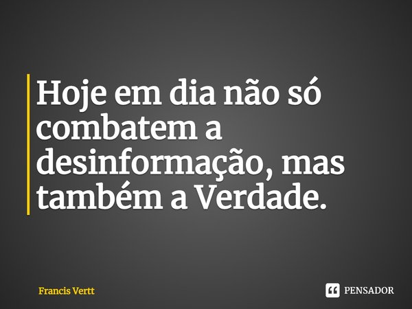 ⁠Hoje em dia não só combatem a desinformação, mas também a Verdade.... Frase de Francis Vertt.