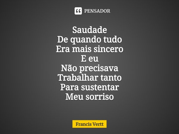 ⁠Saudade De quando tudo Era mais sincero E eu Não precisava Trabalhar tanto Para sustentar Meu sorriso... Frase de Francis Vertt.
