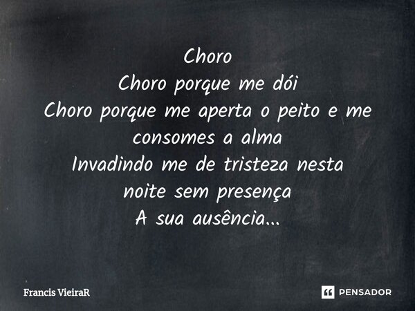 Choro Choro porque me dói Choro porque me aperta o peito e me consomes a alma Invadindo me de tristeza⁠ nesta noite sem presença A sua ausência...... Frase de Francis VieiraR.