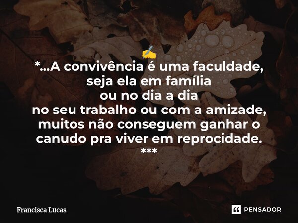 ⁠✍️ *...A convivência é uma faculdade, seja ela em família ou no dia a dia no seu trabalho ou com a amizade, muitos não conseguem ganhar o canudo pra viver em r... Frase de Francisca Lucas.