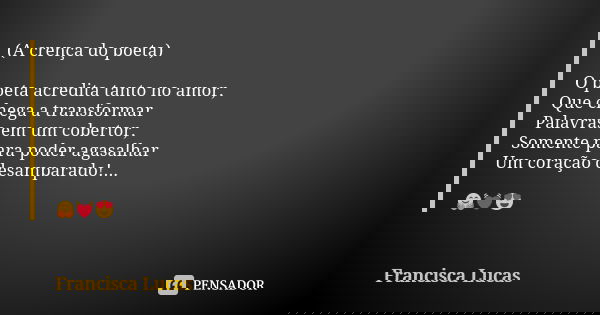 (A crença do poeta) O poeta acredita tanto no amor, Que chega a transformar Palavras em um cobertor, Somente para poder agasalhar Um coração desamparado!... 🤗💓😍... Frase de Francisca Lucas.