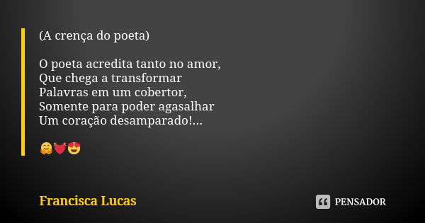 (A crença do poeta) O poeta acredita tanto no amor, Que chega a transformar Palavras em um cobertor, Somente para poder agasalhar Um coração desamparado!... 🤗💓😍... Frase de Francisca Lucas.