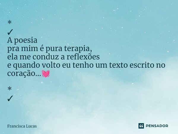 ⁠* ✓ A poesia pra mim é pura terapia, ela me conduz a reflexões e quando volto eu tenho um texto escrito no coração...💓 * ✓... Frase de Francisca Lucas.