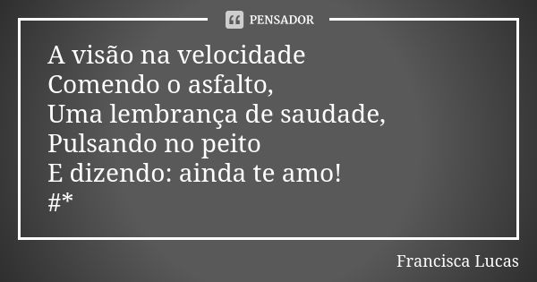 A visão na velocidade Comendo o asfalto, Uma lembrança de saudade, Pulsando no peito E dizendo: ainda te amo! #*✨🌹🤩... Frase de Francisca Lucas.