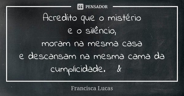 Acredito que o mistério e o silêncio, moram na mesma casa e descansam na mesma cama da cumplicidade.🤐&🤐... Frase de Francisca Lucas.