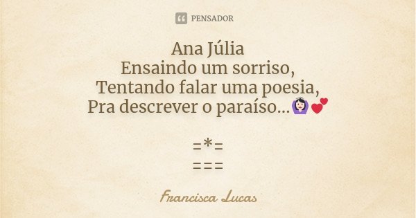 Ana Júlia Ensaindo um sorriso, Tentando falar uma poesia, Pra descrever o paraíso...🙆🏻💕 =*= ===... Frase de Francisca Lucas.