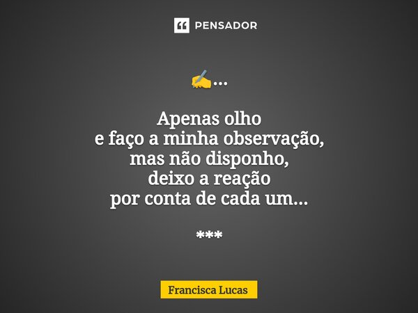 ⁠✍️... Apenas olho e faço a minha observação, mas não disponho, deixo a reação por conta de cada um... ***... Frase de Francisca Lucas.
