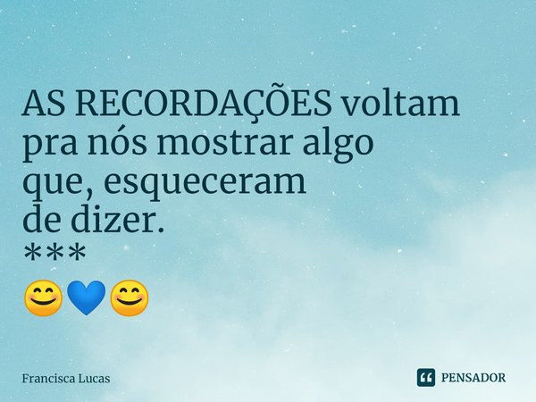 ⁠
AS RECORDAÇÕES voltam
pra nós mostrar algo
que, esqueceram
de dizer.
***
😊💙😊... Frase de Francisca Lucas.