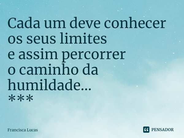 ⁠Cada um deve conhecer
os seus limites
e assim percorrer
o caminho da humildade...
***... Frase de Francisca Lucas.