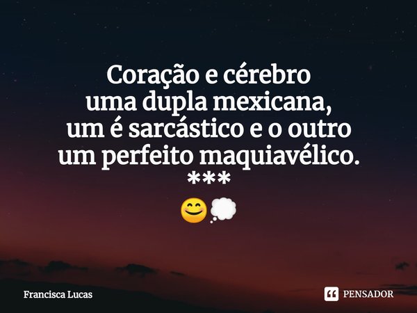 Coração e cérebro
⁠uma dupla mexicana,
um é sarcástico e o outro
um perfeito maquiavélico.
***
😊💭... Frase de Francisca Lucas.