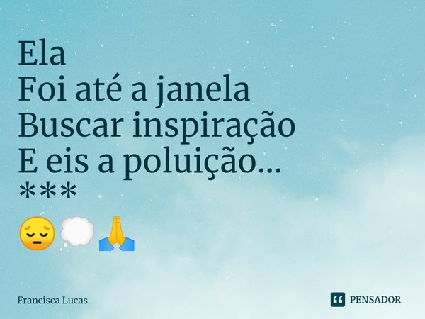 ⁠Ela
Foi até a janela
Buscar inspiração
E eis a poluição...
***
😔💭🙏... Frase de Francisca Lucas.