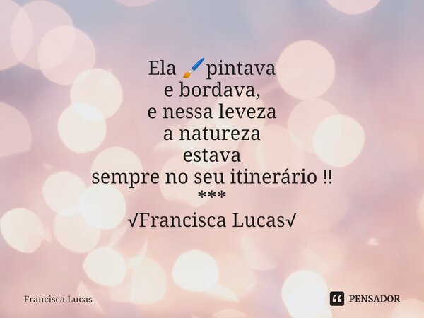 ⁠* Ela 🖌️pintava e bordava, e nessa leveza a natureza estava sempre no seu itinerário ‼️ *** √Francisca Lucas√... Frase de Francisca Lucas.