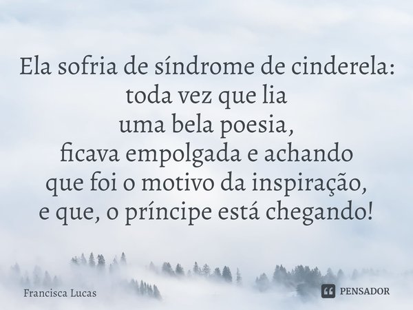 ⁠Ela sofria de síndrome de cinderela:
toda vez que lia
uma bela poesia,
ficava empolgada e achando
que foi o motivo da inspiração,
e que, o príncipe está chegan... Frase de Francisca Lucas.