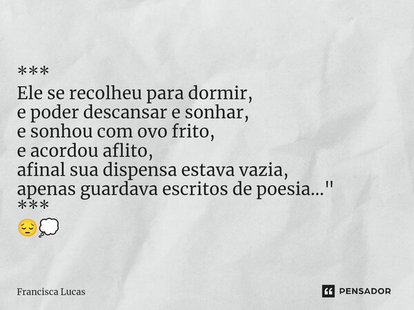 ⁠*** Ele se recolheu para dormir, e poder descansar e sonhar, e sonhou com ovo frito, e acordou aflito, afinal sua dispensa estava vazia, apenas guardava escrit... Frase de Francisca Lucas.