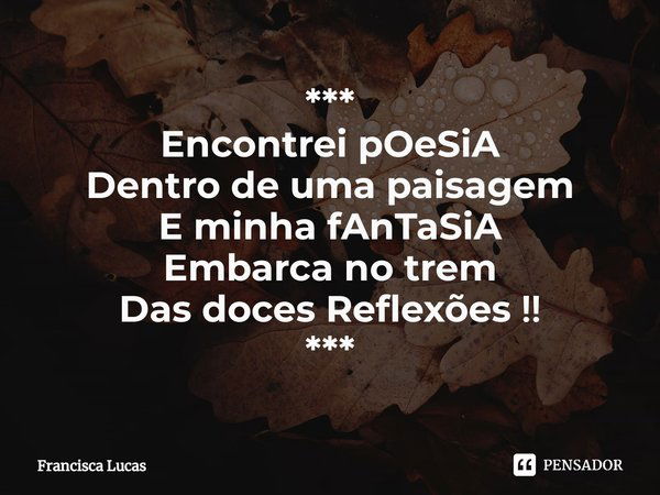 ***
Encontrei pOeSiA
Dentro de uma paisagem
E minha fAnTaSiA
Embarca no trem
Das doces Reflexões ‼️
***⁠... Frase de Francisca Lucas.