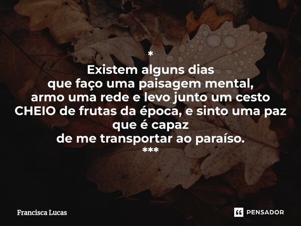 ⁠* Existem alguns dias que faço uma paisagem mental, armo uma rede e levo junto um cesto CHEIO de frutas da época, e sinto uma paz que é capaz de me transportar... Frase de Francisca Lucas.