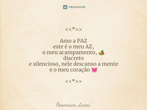 ⁠<<*>> Amo a PAZ
este é o meu AZ,
o meu acampamento, 🏕️
discreto
e silencioso, nele descanso a mente
e o meu coração 💓 <<*>>... Frase de Francisca Lucas.