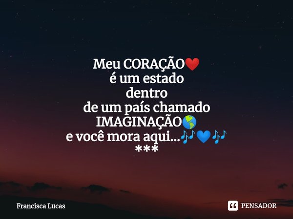 ⁠
Meu CORAÇÃO❤️
é um estado
dentro
de um país chamado IMAGINAÇÃO🌎
e você mora aqui...🎶💙🎶
***... Frase de Francisca Lucas.