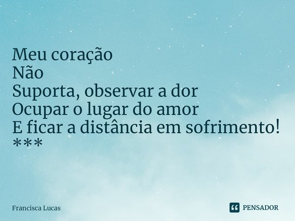 ⁠Meu coração
Não
Suporta, observar a dor
Ocupar o lugar do amor
E ficar a distância em sofrimento!
***... Frase de Francisca Lucas.