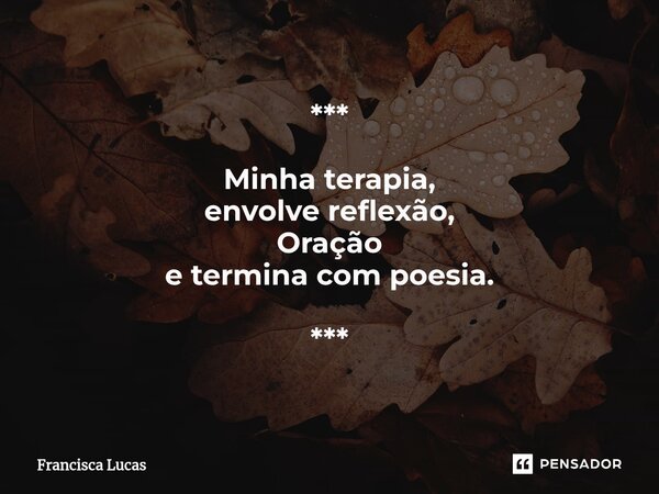 *** Minha terapia, envolve reflexão, Oração e termina com poesia. *** ⁠... Frase de Francisca Lucas.