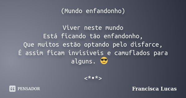 (Mundo enfandonho) Viver neste mundo Está ficando tão enfandonho, Que muitos estão optando pelo disfarce, É assim ficam invisíveis e camuflados para alguns. 😎🤕🤐... Frase de Francisca Lucas.