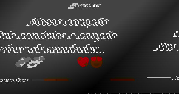 Nosso coração Cria cenários e canção Pra viver de saudades...💖😍... Frase de Francisca Lucas.